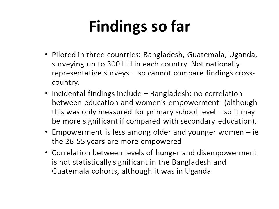 Findings so far Piloted in three countries: Bangladesh, Guatemala, Uganda, surveying up to 300 HH in each country.
