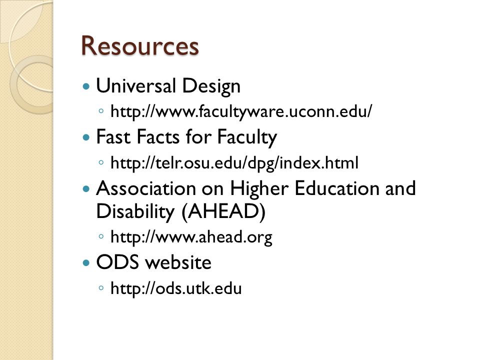 Resources Universal Design ◦   Fast Facts for Faculty ◦   Association on Higher Education and Disability (AHEAD) ◦   ODS website ◦