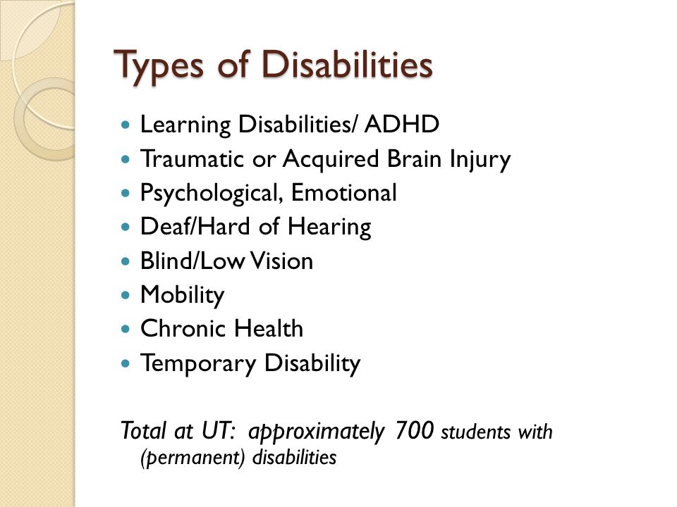 Types of Disabilities Learning Disabilities/ ADHD Traumatic or Acquired Brain Injury Psychological, Emotional Deaf/Hard of Hearing Blind/Low Vision Mobility Chronic Health Temporary Disability Total at UT: approximately 700 students with (permanent) disabilities