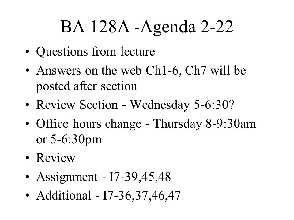 BA 128A -Agenda 2-22 Questions from lecture Answers on the web Ch1-6, Ch7 will be posted after section Review Section - Wednesday 5-6:30.