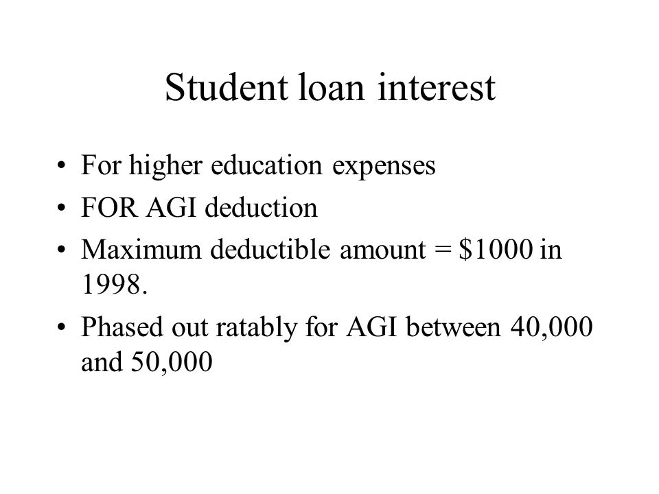 Student loan interest For higher education expenses FOR AGI deduction Maximum deductible amount = $1000 in 1998.