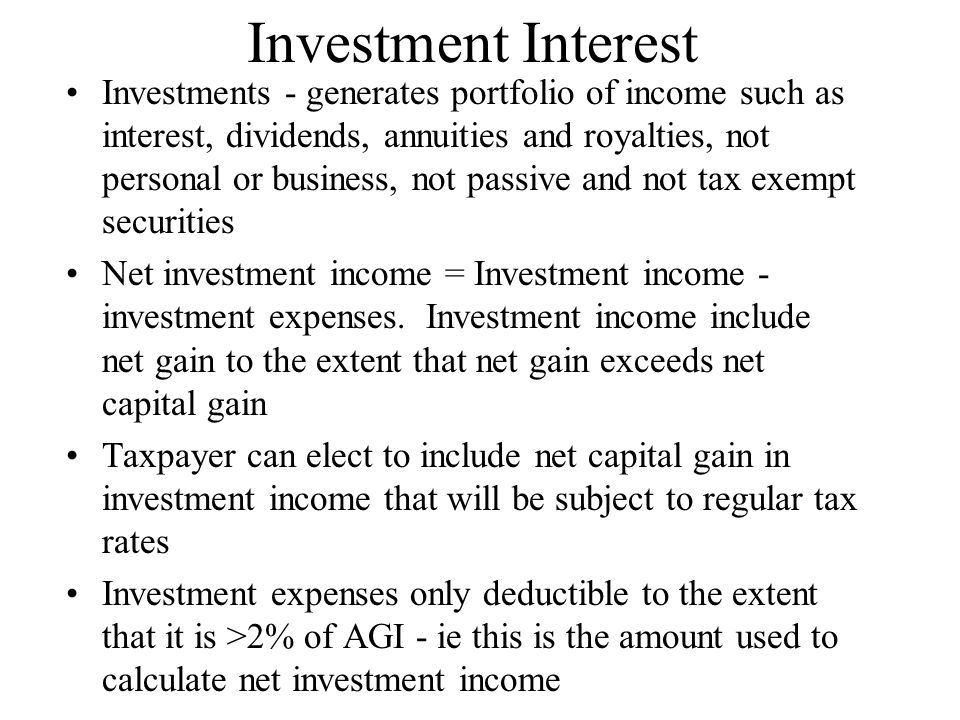 Investment Interest Investments - generates portfolio of income such as interest, dividends, annuities and royalties, not personal or business, not passive and not tax exempt securities Net investment income = Investment income - investment expenses.