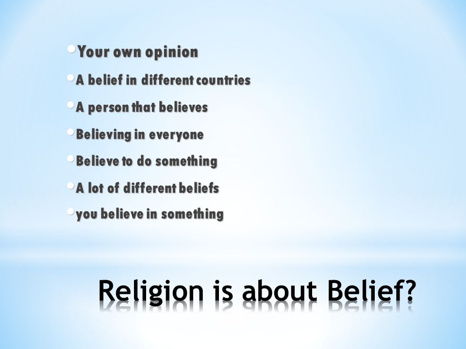 Your own opinion Your own opinion A belief in different countries A belief in different countries A person that believes A person that believes Believing in everyone Believing in everyone Believe to do something Believe to do something A lot of different beliefs A lot of different beliefs you believe in something you believe in something