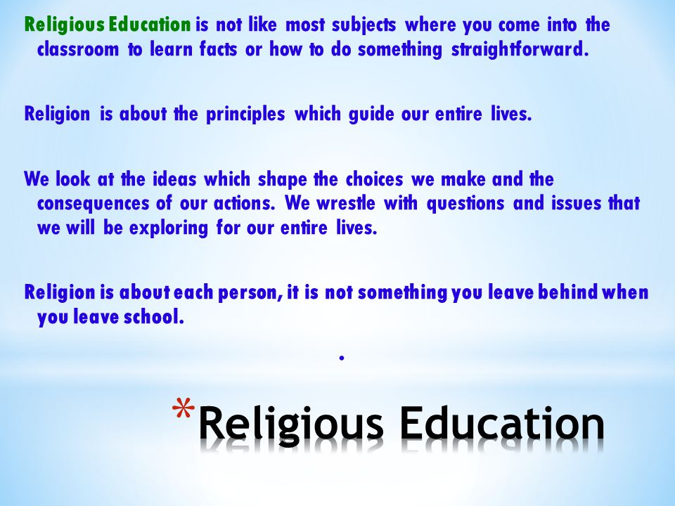 Religious Education is not like most subjects where you come into the classroom to learn facts or how to do something straightforward.