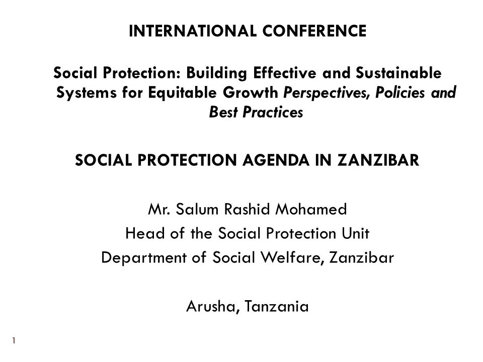 INTERNATIONAL CONFERENCE Social Protection: Building Effective and Sustainable Systems for Equitable Growth Perspectives, Policies and Best Practices SOCIAL PROTECTION AGENDA IN ZANZIBAR Mr.