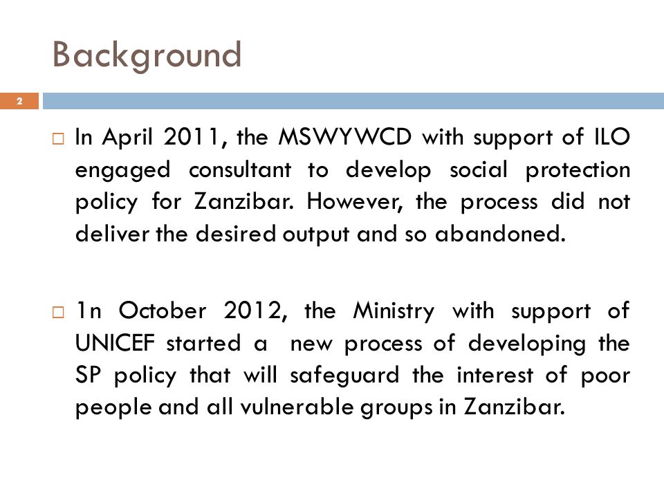 Background  In April 2011, the MSWYWCD with support of ILO engaged consultant to develop social protection policy for Zanzibar.