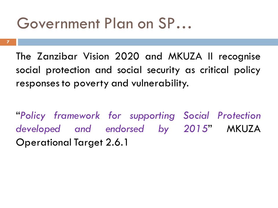 Government Plan on SP… The Zanzibar Vision 2020 and MKUZA II recognise social protection and social security as critical policy responses to poverty and vulnerability.