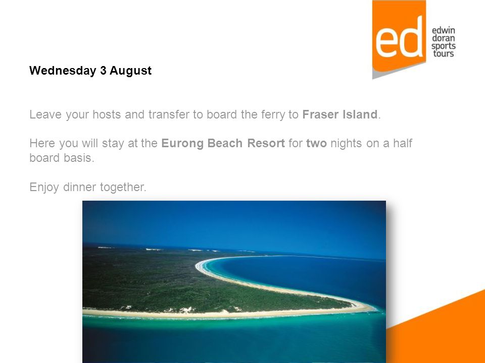 Wednesday 3 August Leave your hosts and transfer to board the ferry to Fraser Island.