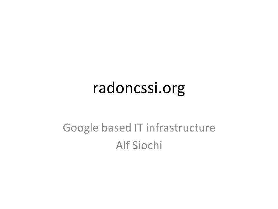 radoncssi.org Google based IT infrastructure Alf Siochi