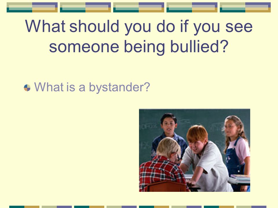 What should you do if you see someone being bullied What is a bystander