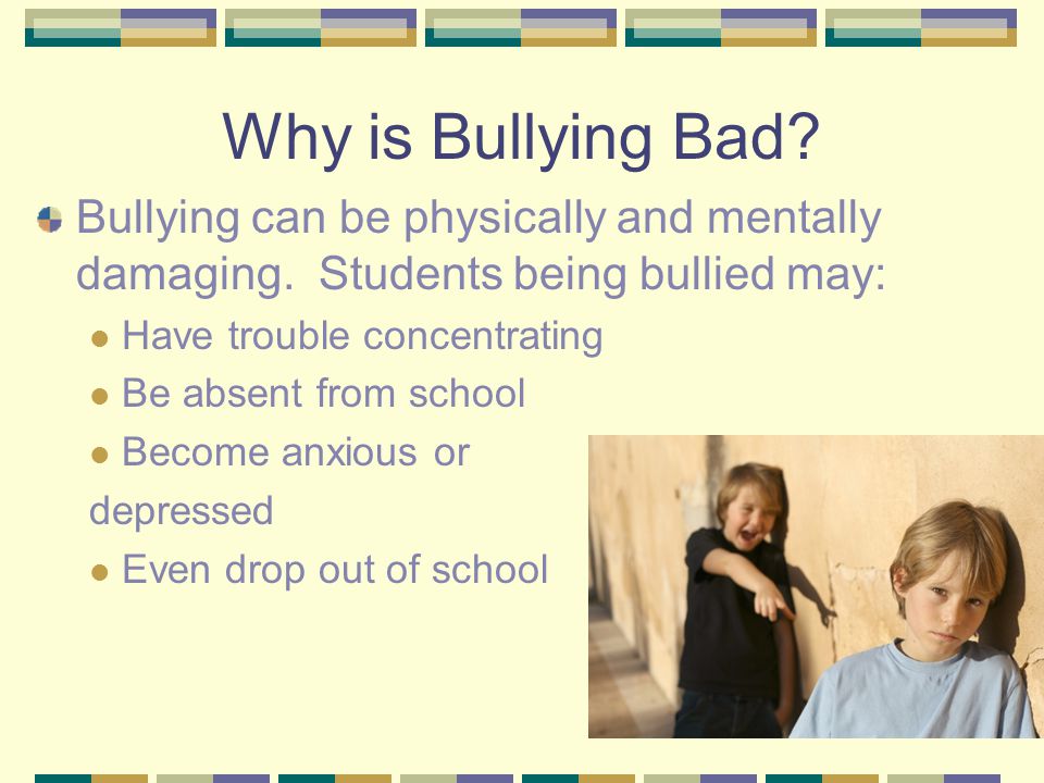 Why is Bullying Bad. Bullying can be physically and mentally damaging.