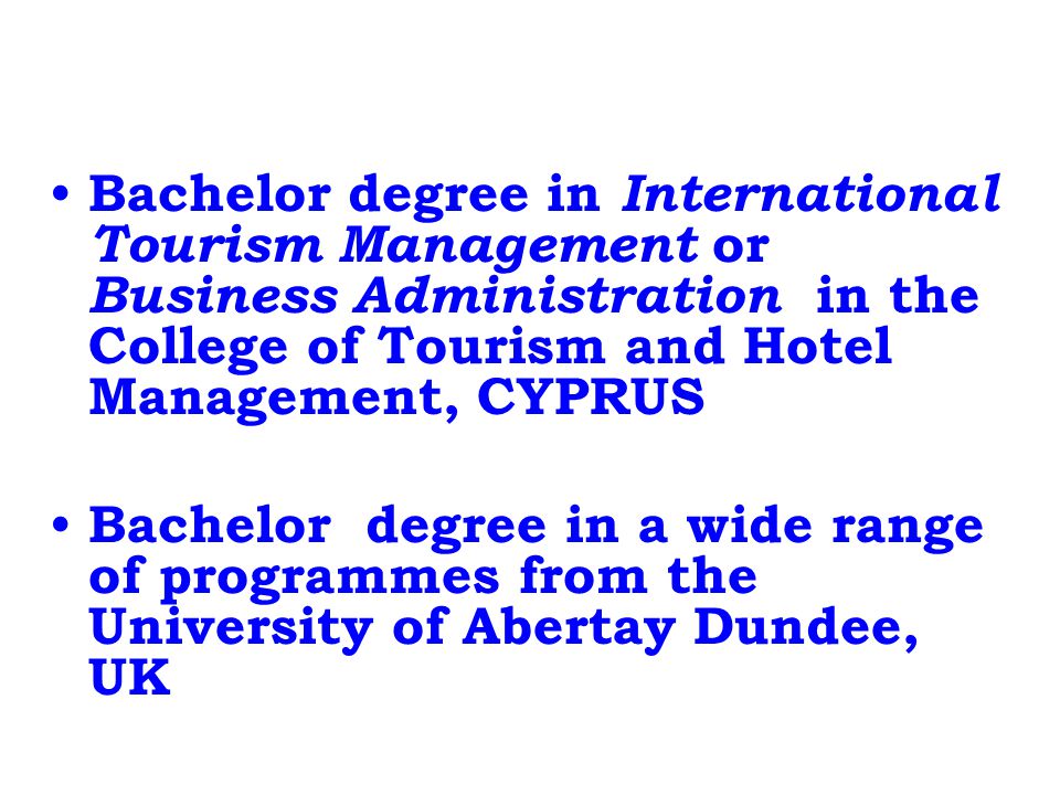 Bachelor degree in International Tourism Management or Business Administration in the College of Tourism and Hotel Management, CYPRUS Bachelor degree in a wide range of programmes from the University of Abertay Dundee, UK