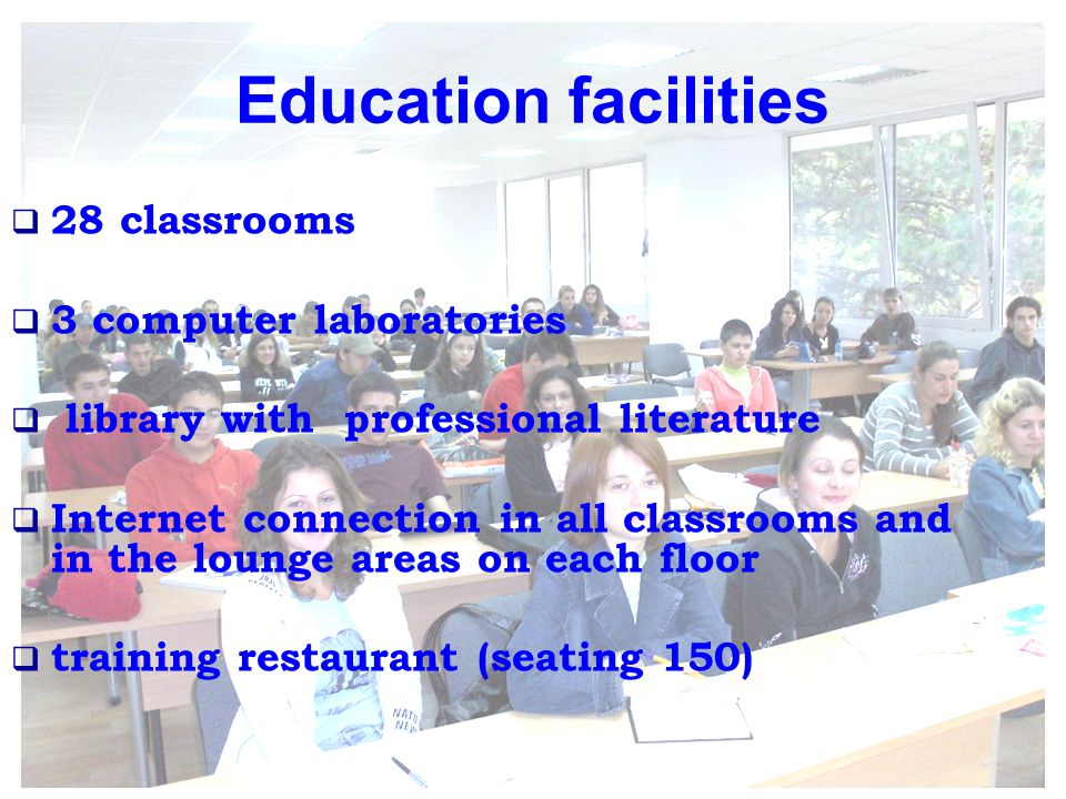 Education facilities  28 classrooms  3 computer laboratories  library with professional literature  Internet connection in all classrooms and in the lounge areas on each floor  training restaurant (seating 150)