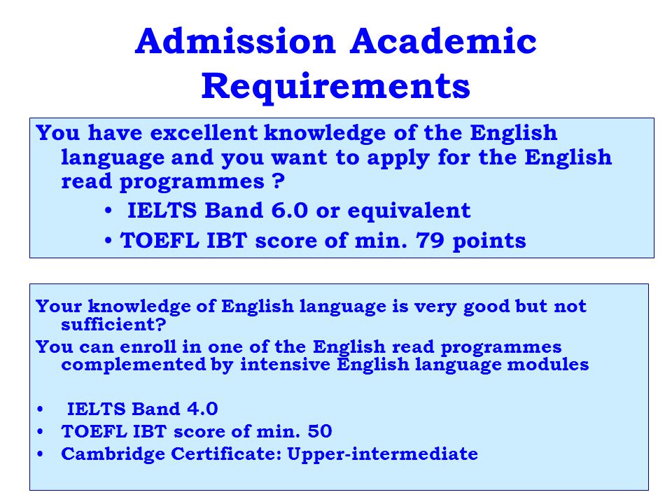 Admission Academic Requirements You have excellent knowledge of the English language and you want to apply for the English read programmes .
