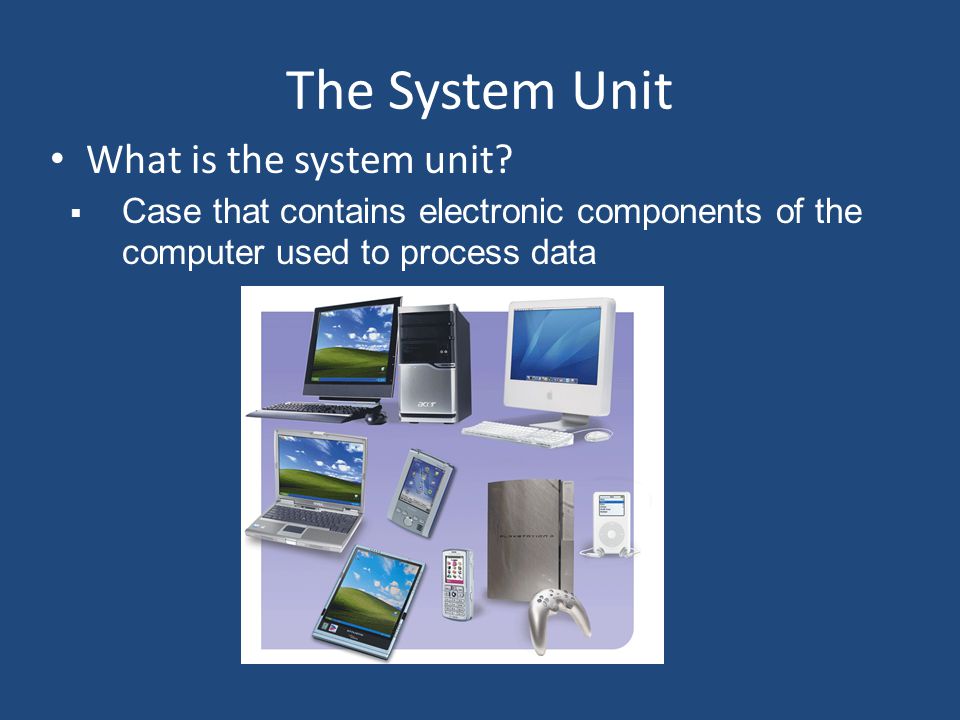 The System Unit What is the system unit.