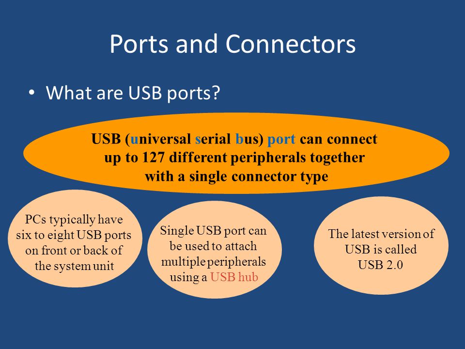 Single USB port can be used to attach multiple peripherals using a USB hub PCs typically have six to eight USB ports on front or back of the system unit Ports and Connectors What are USB ports.