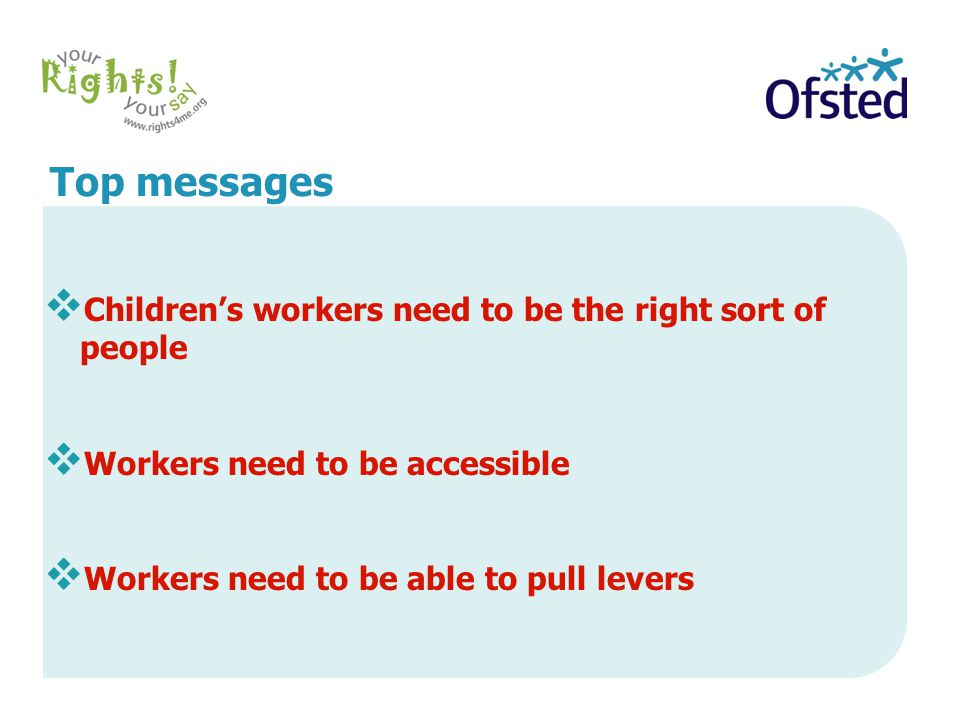 Top messages  Children’s workers need to be the right sort of people  Workers need to be accessible  Workers need to be able to pull levers