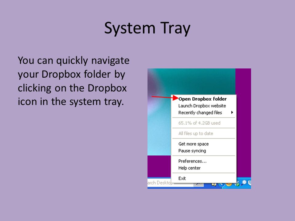 System Tray You can quickly navigate your Dropbox folder by clicking on the Dropbox icon in the system tray.