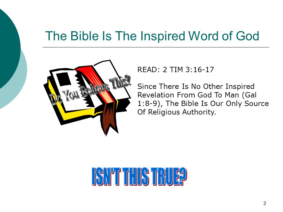 2 The Bible Is The Inspired Word of God READ: 2 TIM 3:16-17 Since There Is No Other Inspired Revelation From God To Man (Gal 1:8-9), The Bible Is Our Only Source Of Religious Authority.