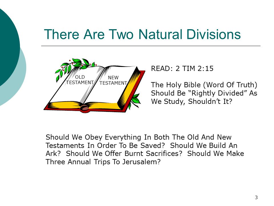 3 There Are Two Natural Divisions OLD TESTAMENT NEW TESTAMENT READ: 2 TIM 2:15 The Holy Bible (Word Of Truth) Should Be Rightly Divided As We Study, Shouldn’t It.