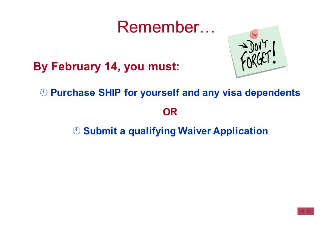 Remember… By February 14, you must:  Purchase SHIP for yourself and any visa dependents OR  Submit a qualifying Waiver Application