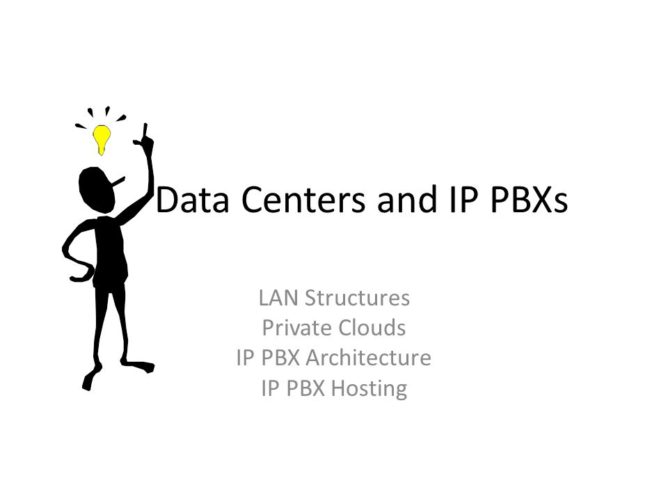 Data Centers and IP PBXs LAN Structures Private Clouds IP PBX Architecture IP PBX Hosting