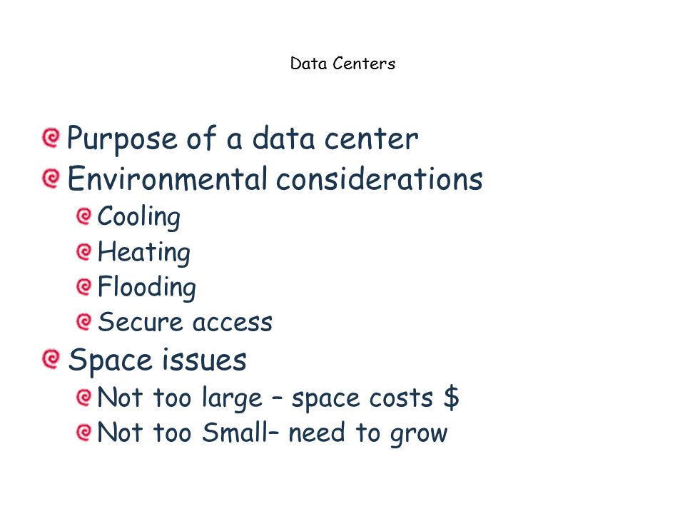 Data Centers Purpose of a data center Environmental considerations Cooling Heating Flooding Secure access Space issues Not too large – space costs $ Not too Small– need to grow