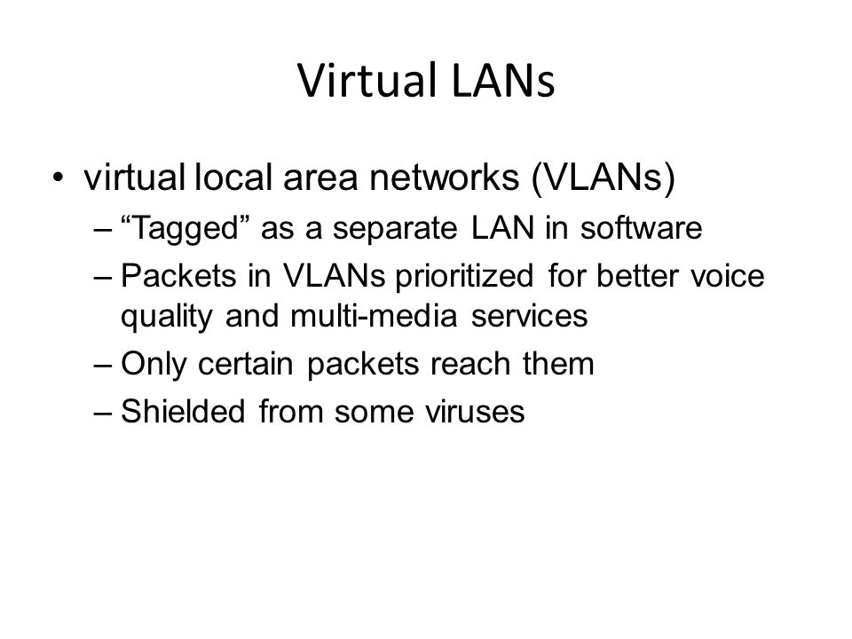 Virtual LANs virtual local area networks (VLANs) – Tagged as a separate LAN in software –Packets in VLANs prioritized for better voice quality and multi-media services –Only certain packets reach them –Shielded from some viruses