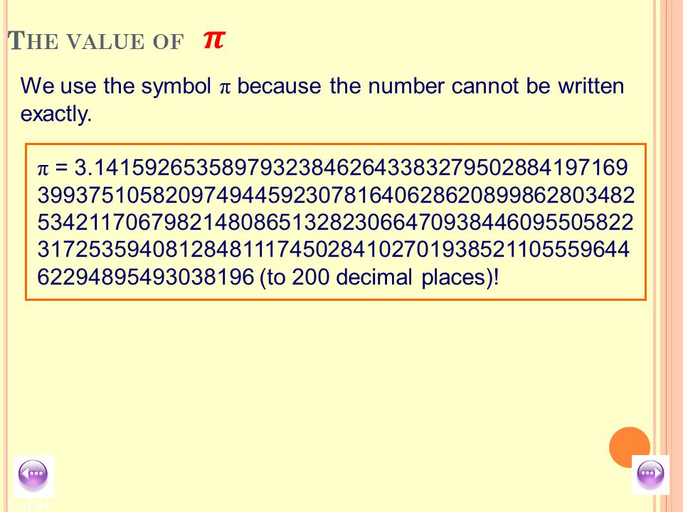 5 of 84 T HE VALUE OF We use the symbol π because the number cannot be written exactly.