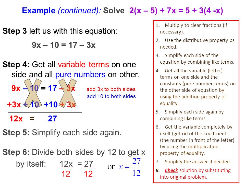 Example (continued): Solve 2(x – 5) + 7x = 5 + 3(4 -x) Step 3 left us with this equation: 9x – 10 = 17 – 3x Step 4: Get all variable terms on one side and all pure numbers on other.