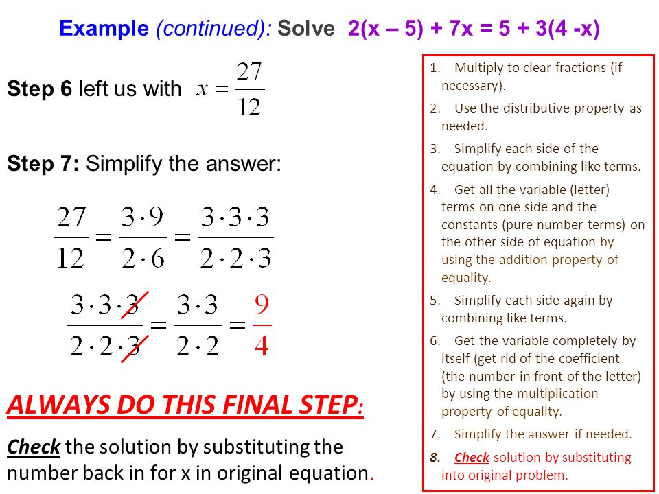 Example (continued): Solve 2(x – 5) + 7x = 5 + 3(4 -x) Step 6 left us with Step 7: Simplify the answer: ALWAYS DO THIS FINAL STEP : Check the solution by substituting the number back in for x in original equation.