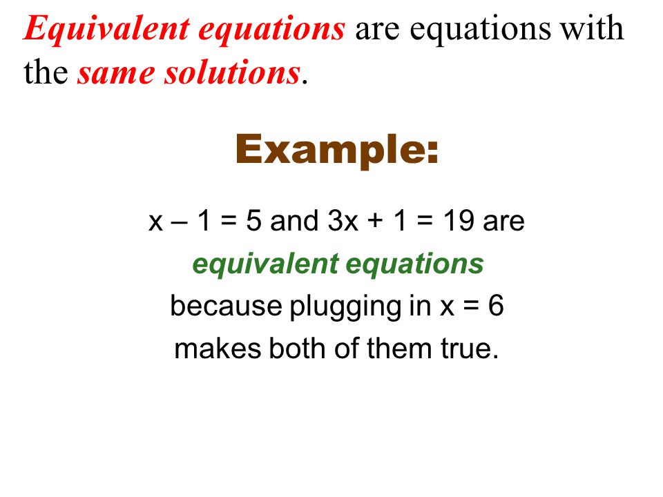 Example: x – 1 = 5 and 3x + 1 = 19 are equivalent equations because plugging in x = 6 makes both of them true.