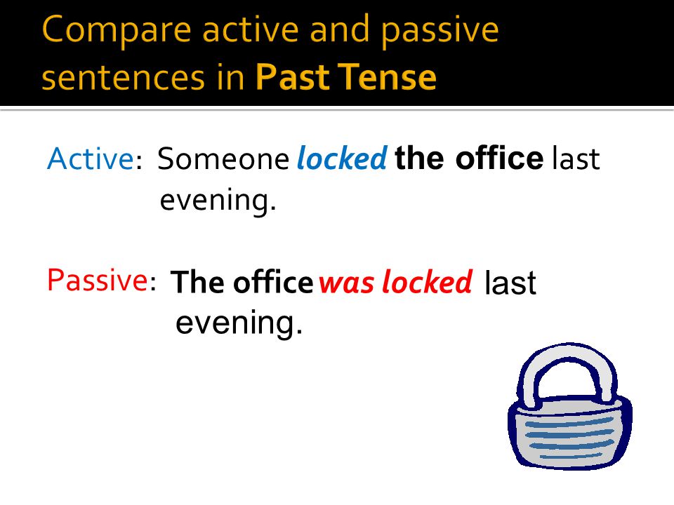Active: Someone locks the office every evening. Passive: every evening. The officeis locked
