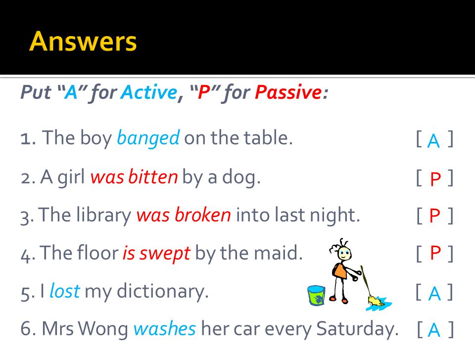 Put A for Active, P for Passive: 1. The boy banged on the table.