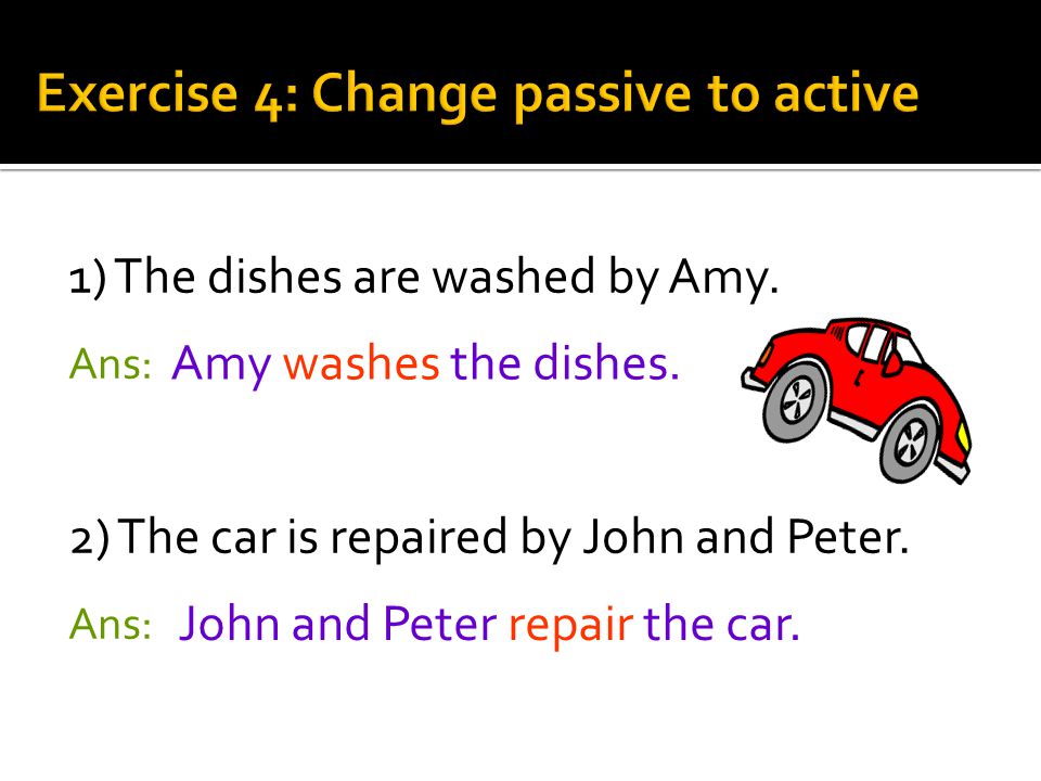 1) The dishes are washed by Amy. Ans: 2) The car is repaired by John and Peter.