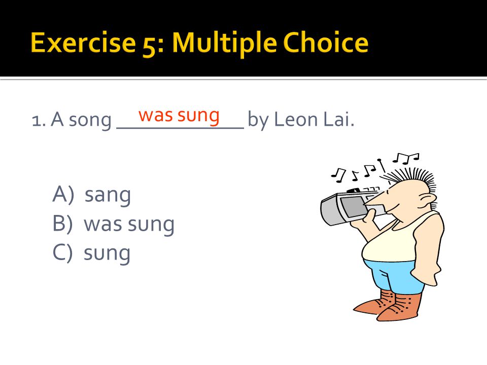 1. A song ____________ by Leon Lai. A) sang B) was sung C) sung