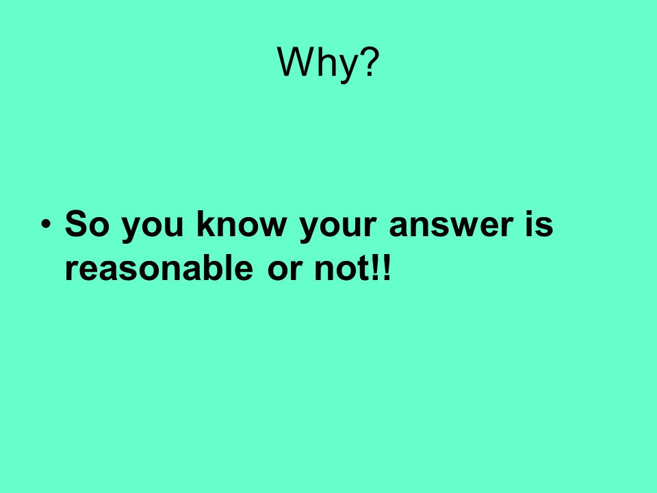 Why So you know your answer is reasonable or not!!