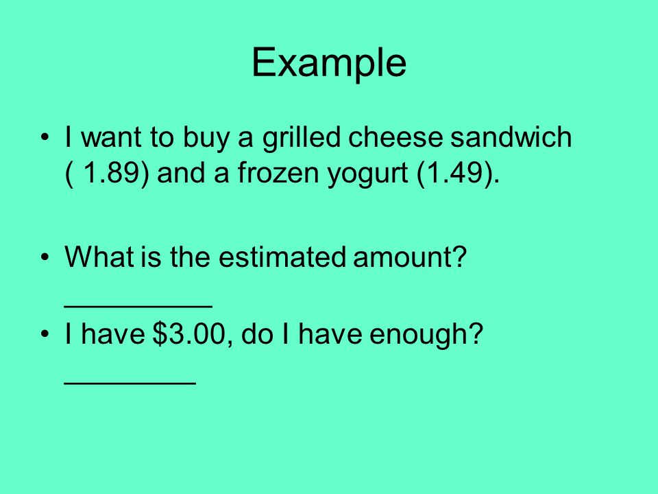 Example I want to buy a grilled cheese sandwich ( 1.89) and a frozen yogurt (1.49).