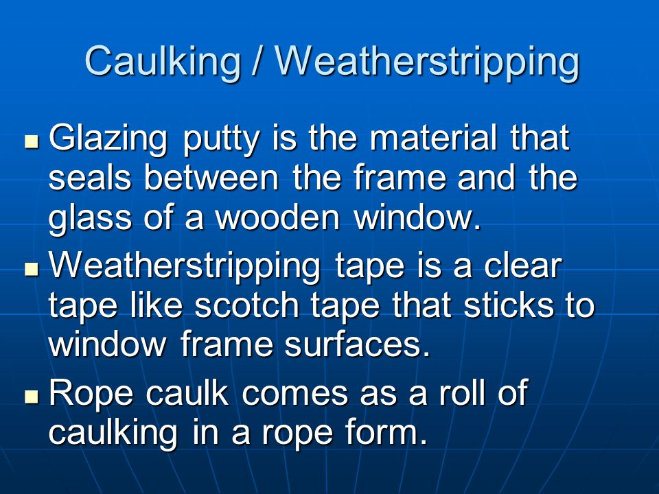 Caulking / Weatherstripping It comes in a variety of colors and qualities.