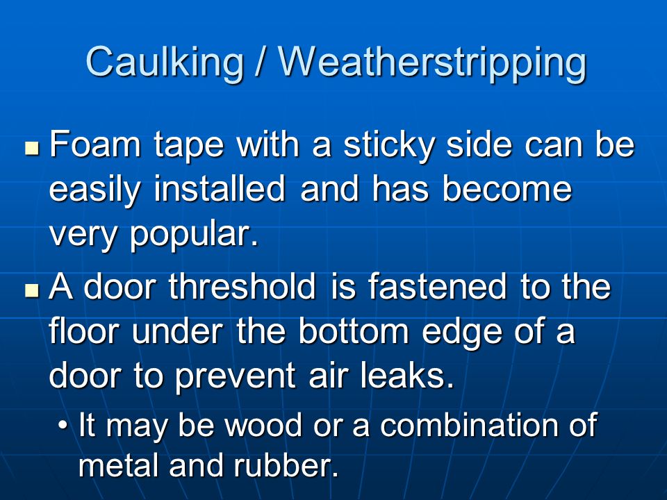 Caulking / Weatherstripping The material used to plug these leaks in loose-fitting windows and doors is called weatherstripping.