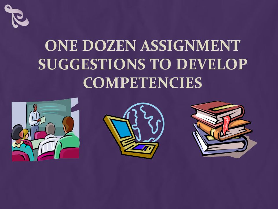 ONE DOZEN ASSIGNMENT SUGGESTIONS TO DEVELOP COMPETENCIES