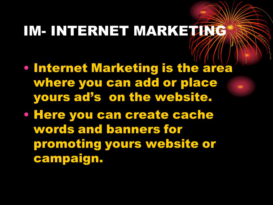 IM- INTERNET MARKETING Internet Marketing is the area where you can add or place yours ad’s on the website.
