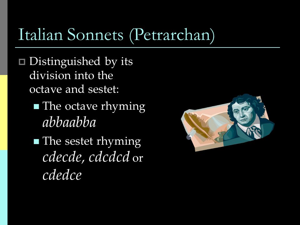 Italian Sonnets (Petrarchan)  Distinguished by its division into the octave and sestet: The octave rhyming abbaabba The sestet rhyming cdecde, cdcdcd or cdedce