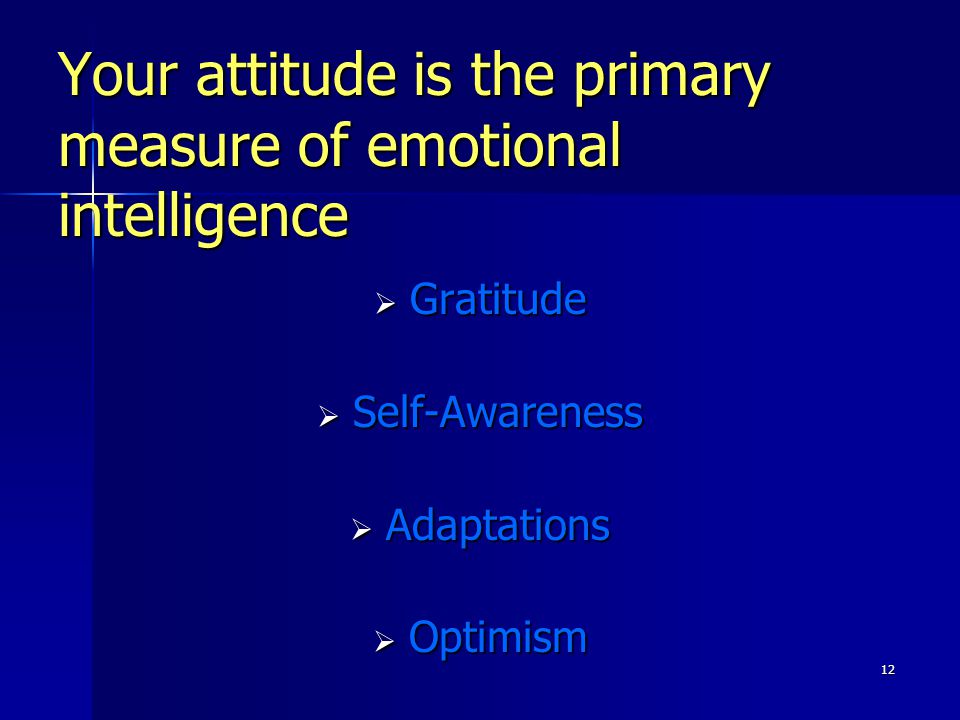 12 Your attitude is the primary measure of emotional intelligence  Gratitude  Self-Awareness  Adaptations  Optimism