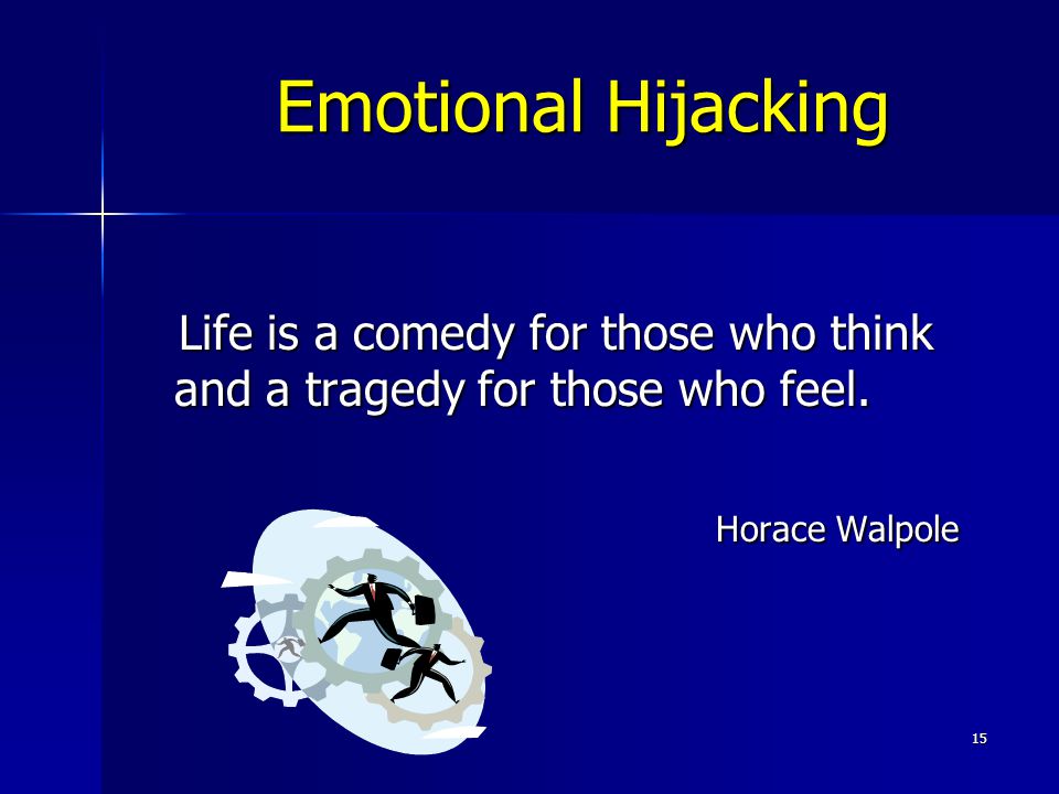 15 Emotional Hijacking Life is a comedy for those who think and a tragedy for those who feel.