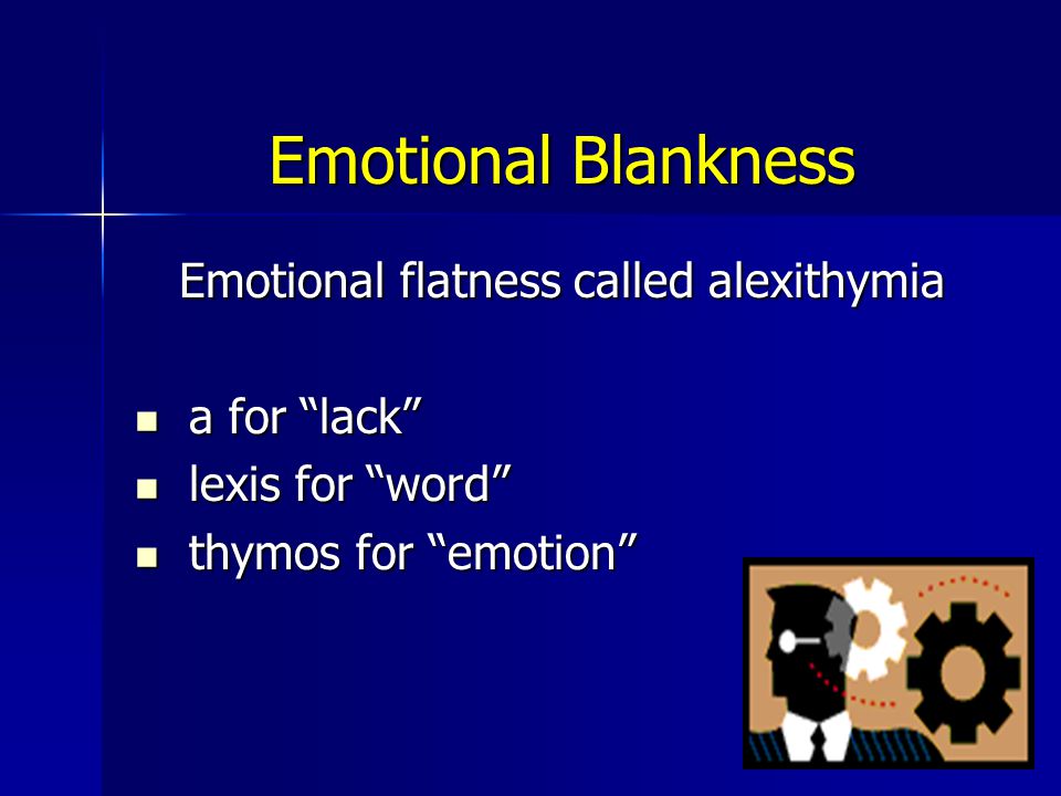 16 Emotional Blankness Emotional flatness called alexithymia Emotional flatness called alexithymia a for lack a for lack lexis for word lexis for word thymos for emotion thymos for emotion