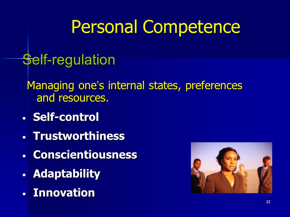 22 Personal Competence Self-regulation Managing one ’ s internal states, preferences and resources.