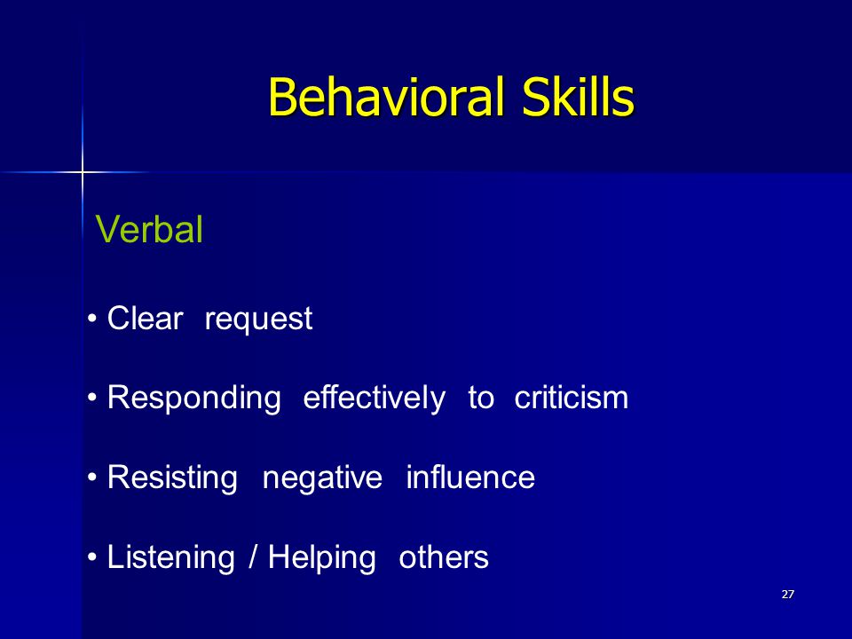 27 Behavioral Skills Verbal Clear request Responding effectively to criticism Resisting negative influence Listening / Helping others