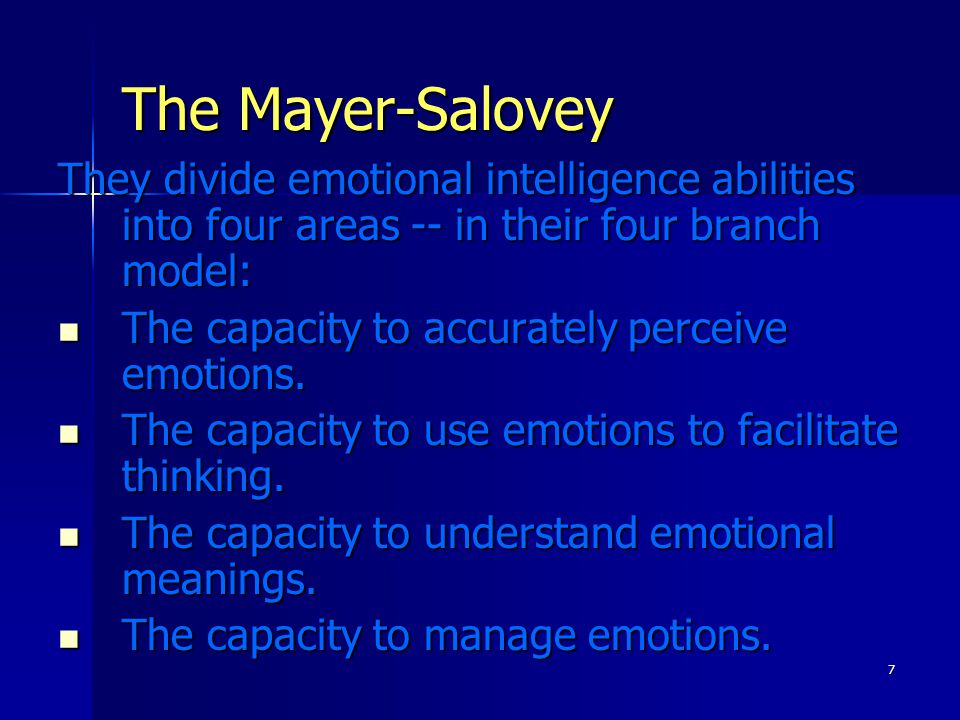 7 The Mayer-Salovey They divide emotional intelligence abilities into four areas -- in their four branch model: The capacity to accurately perceive emotions.