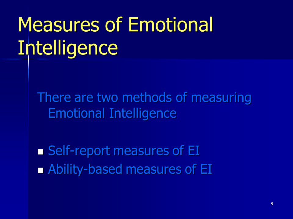 9 Measures of Emotional Intelligence There are two methods of measuring Emotional Intelligence Self-report measures of EI Self-report measures of EI Ability-based measures of EI Ability-based measures of EI